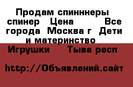 Продам спинннеры, спинер › Цена ­ 150 - Все города, Москва г. Дети и материнство » Игрушки   . Тыва респ.